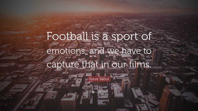 Steve Sabol Quote: “Football is a sport of emotions, and we have to capture that in our films.”