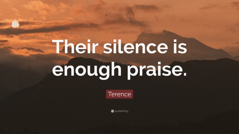 Terence Quote: “Their silence is enough praise.”