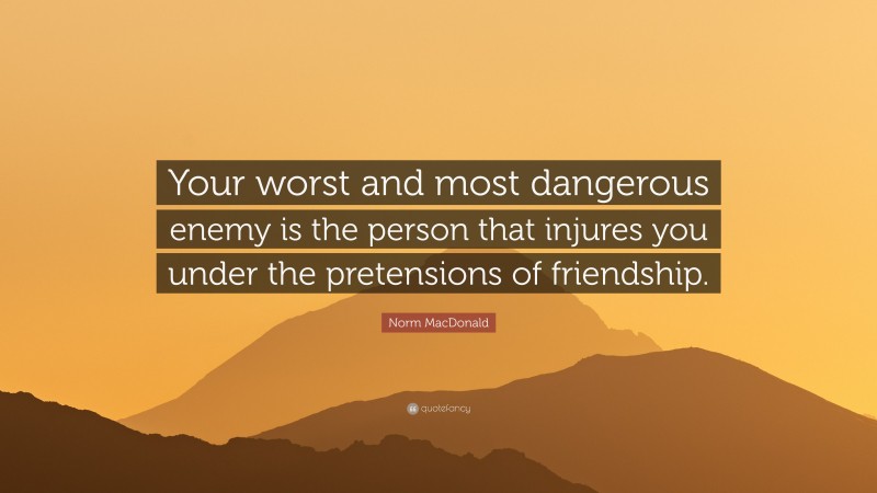 Norm MacDonald Quote: “Your worst and most dangerous enemy is the person that injures you under the pretensions of friendship.”