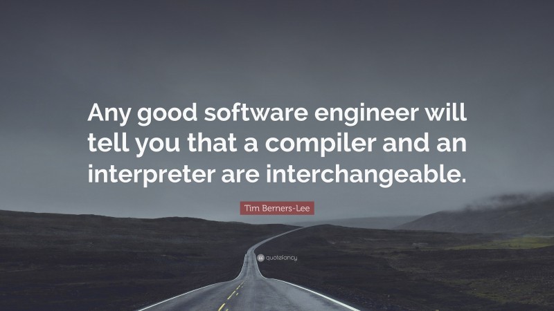 Tim Berners-Lee Quote: “Any good software engineer will tell you that a compiler and an interpreter are interchangeable.”