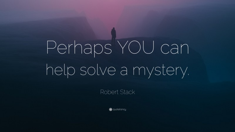 Robert Stack Quote: “Perhaps YOU can help solve a mystery.”