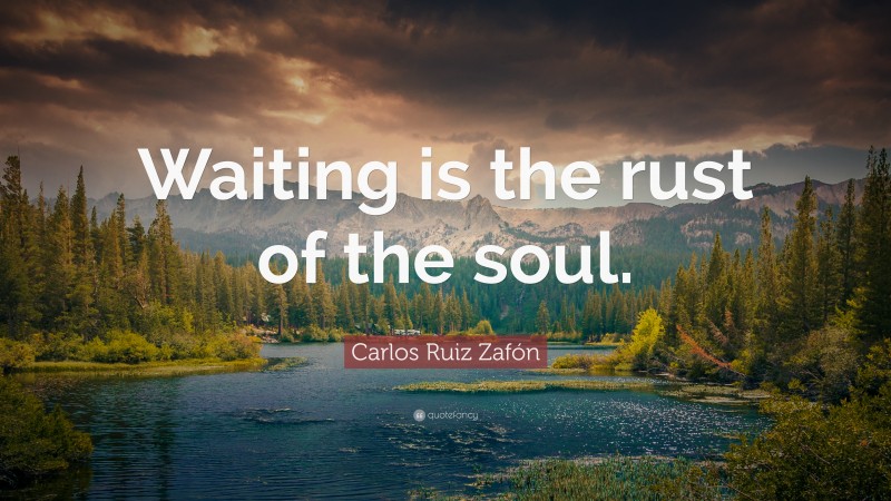 Carlos Ruiz Zafón Quote: “Waiting is the rust of the soul.”