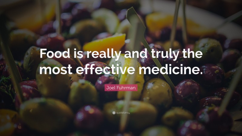 Joel Fuhrman Quote: “Food is really and truly the most effective medicine.”