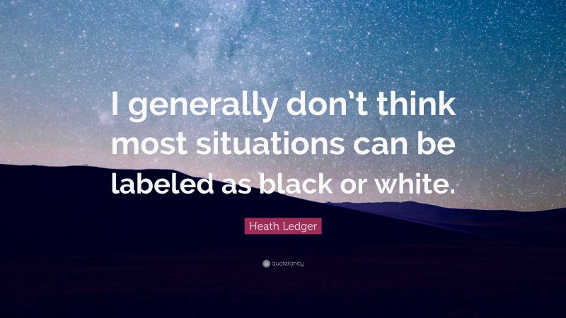 Heath Ledger Quote: “I generally don’t think most situations can be labeled as black or white.”