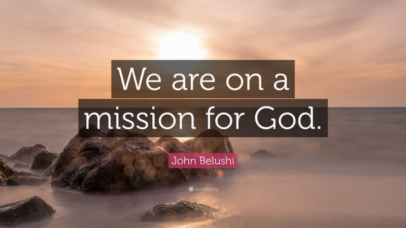 John Belushi Quote: “We are on a mission for God.”