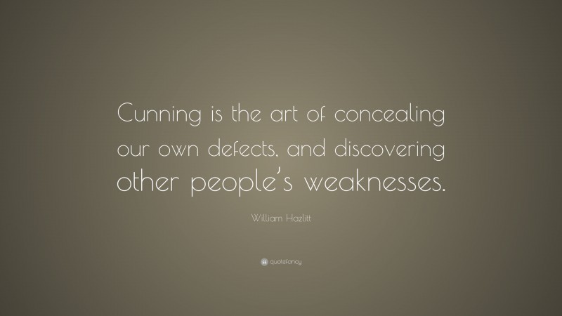 William Hazlitt Quote: “Cunning is the art of concealing our own defects, and discovering other people’s weaknesses.”
