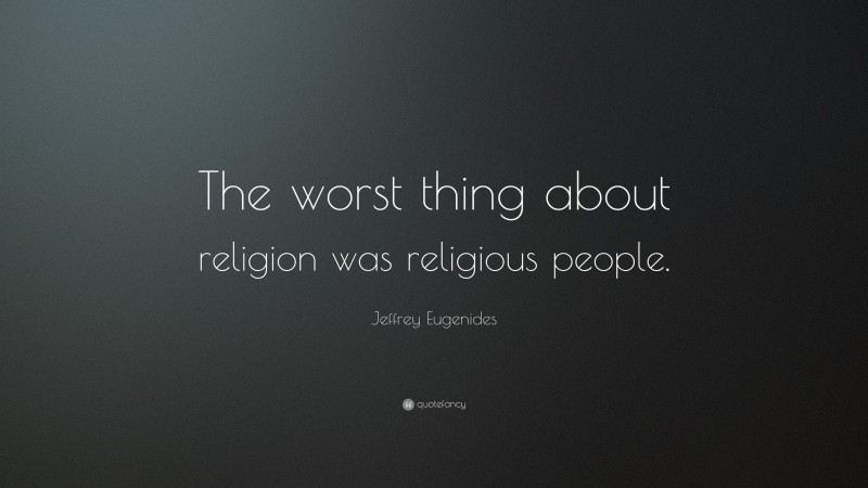 Jeffrey Eugenides Quote: “The worst thing about religion was religious people.”