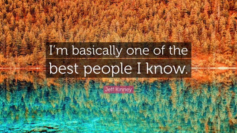 Jeff Kinney Quote: “I’m basically one of the best people I know.”