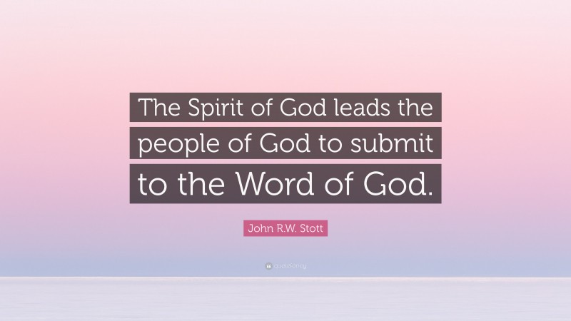 John R.W. Stott Quote: “The Spirit of God leads the people of God to submit to the Word of God.”