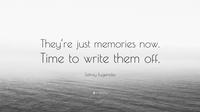 Jeffrey Eugenides Quote: “They’re just memories now. Time to write them off.”