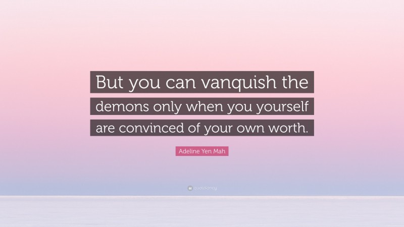 Adeline Yen Mah Quote: “But you can vanquish the demons only when you yourself are convinced of your own worth.”