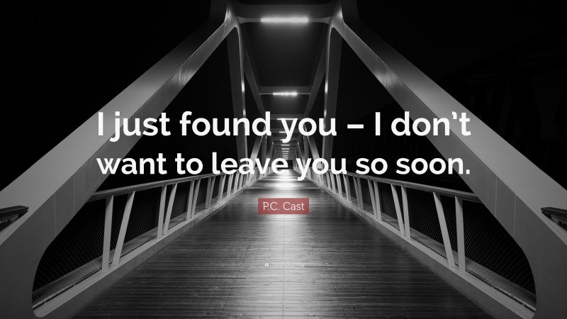 P.C. Cast Quote: “I just found you – I don’t want to leave you so soon.”