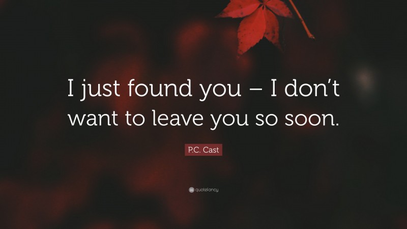 P.C. Cast Quote: “I just found you – I don’t want to leave you so soon.”