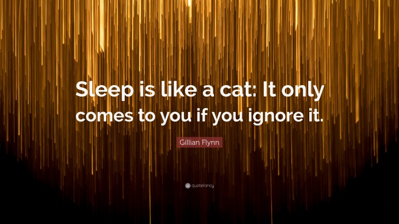 Gillian Flynn Quote: “Sleep is like a cat: It only comes to you if you ignore it.”