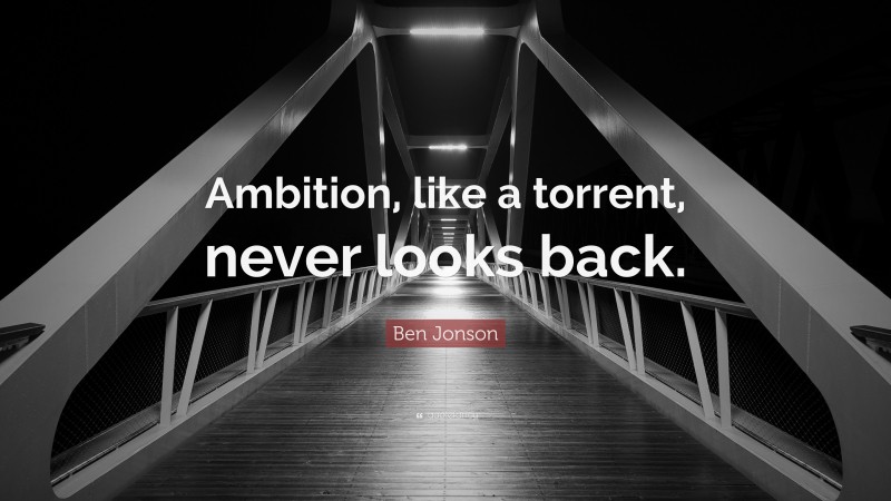 Ben Jonson Quote: “Ambition, like a torrent, never looks back.”