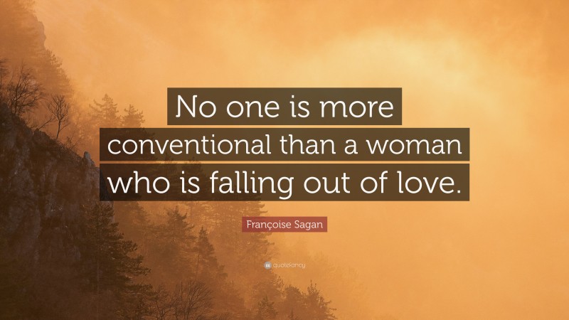 Françoise Sagan Quote: “No one is more conventional than a woman who is falling out of love.”