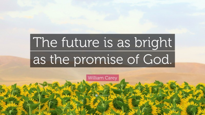 William Carey Quote: “The future is as bright as the promise of God.”