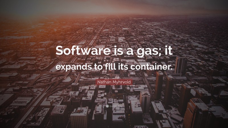 Nathan Myhrvold Quote: “Software is a gas; it expands to fill its container.”