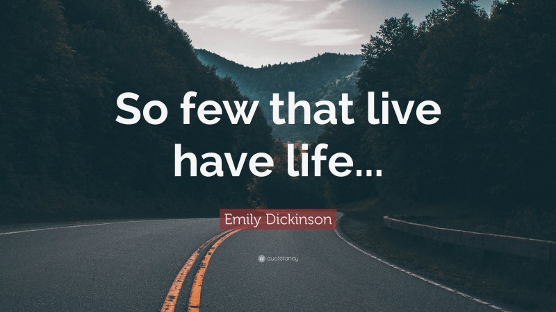 Emily Dickinson Quote: “So few that live have life...”