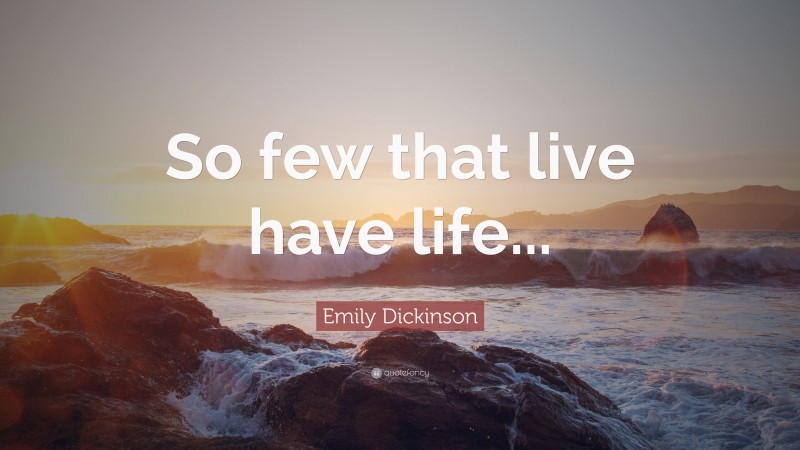 Emily Dickinson Quote: “So few that live have life...”