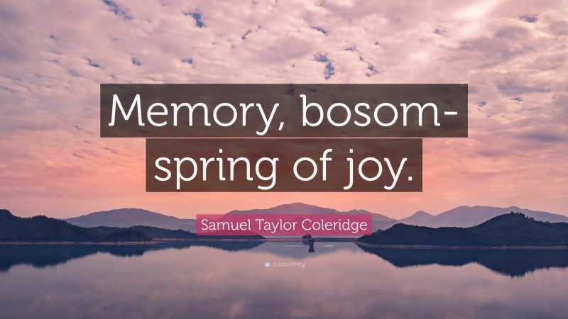 Samuel Taylor Coleridge Quote: “Memory, bosom-spring of joy.”