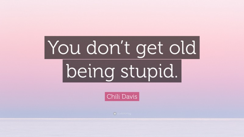 Chili Davis Quote: “You don’t get old being stupid.”