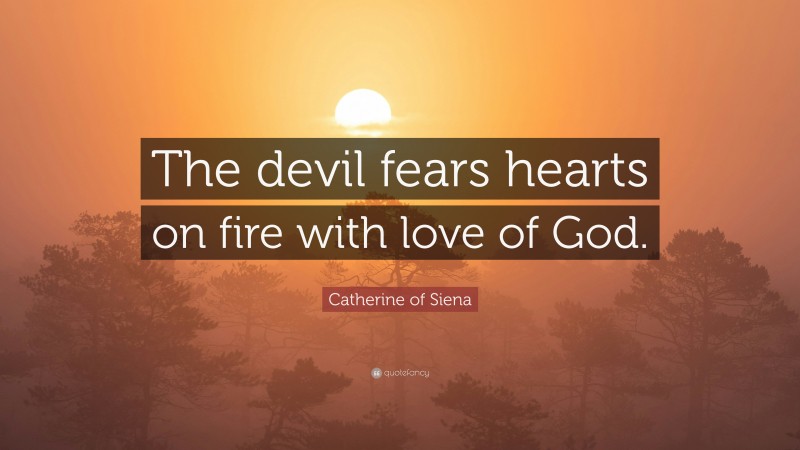 Catherine of Siena Quote: “The devil fears hearts on fire with love of God.”