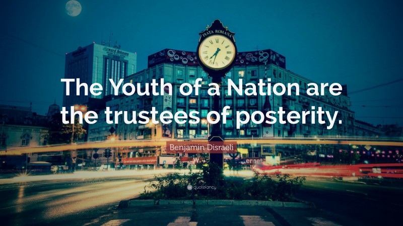Benjamin Disraeli Quote: “The Youth of a Nation are the trustees of posterity.”