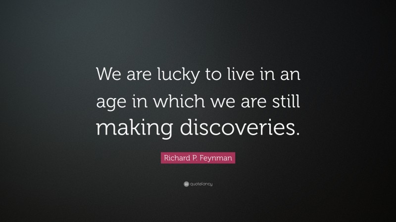 Richard P. Feynman Quote: “We are lucky to live in an age in which we are still making discoveries.”
