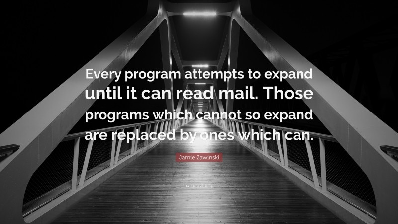 Jamie Zawinski Quote: “Every program attempts to expand until it can read mail. Those programs which cannot so expand are replaced by ones which can.”