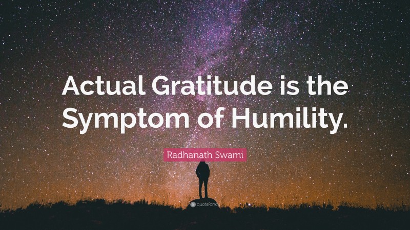 Radhanath Swami Quote: “Actual Gratitude is the Symptom of Humility.”