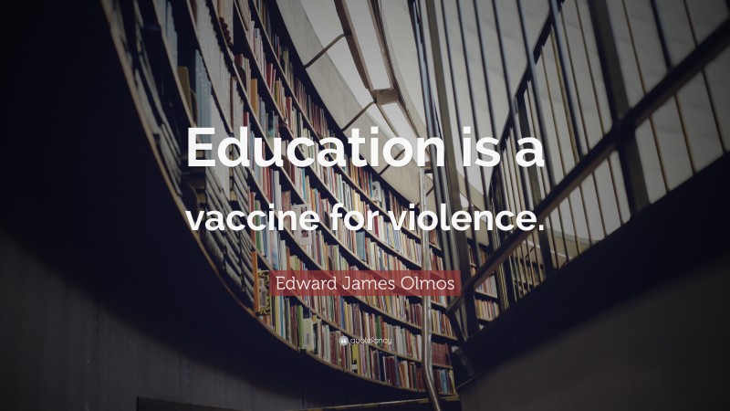Edward James Olmos Quote: “Education is a vaccine for violence.”