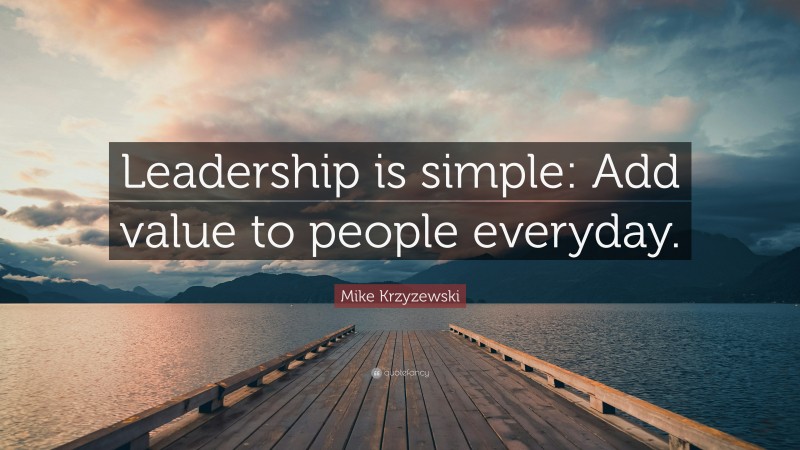 Mike Krzyzewski Quote: “Leadership is simple: Add value to people everyday.”