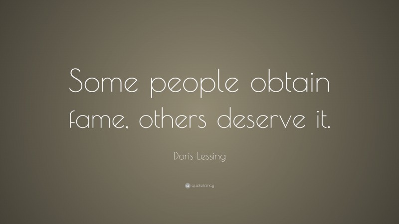 Doris Lessing Quote: “Some people obtain fame, others deserve it.”