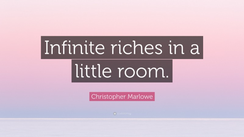 Christopher Marlowe Quote: “Infinite riches in a little room.”