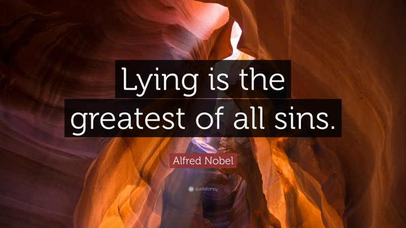 Alfred Nobel Quote: “Lying is the greatest of all sins.”