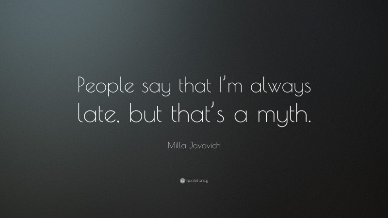 Milla Jovovich Quote: “People say that I’m always late, but that’s a myth.”