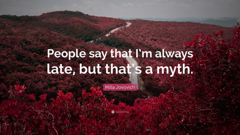 Milla Jovovich Quote: “People say that I’m always late, but that’s a myth.”