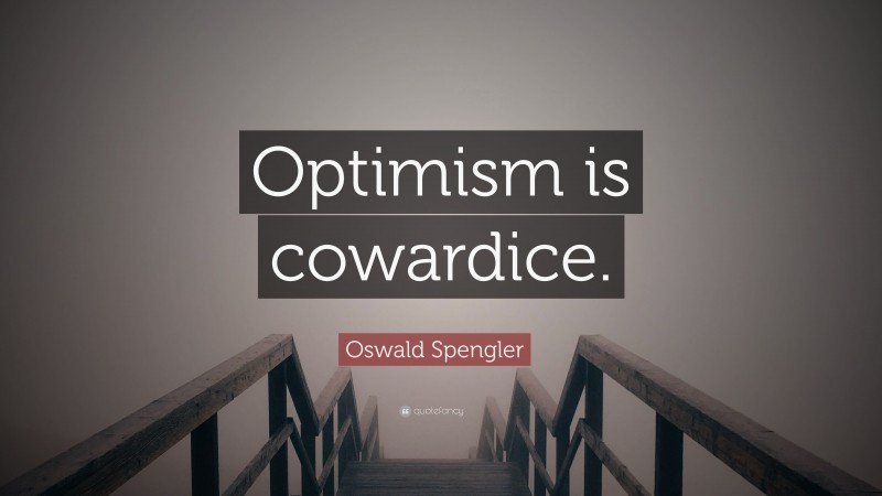 Oswald Spengler Quote: “Optimism is cowardice.”
