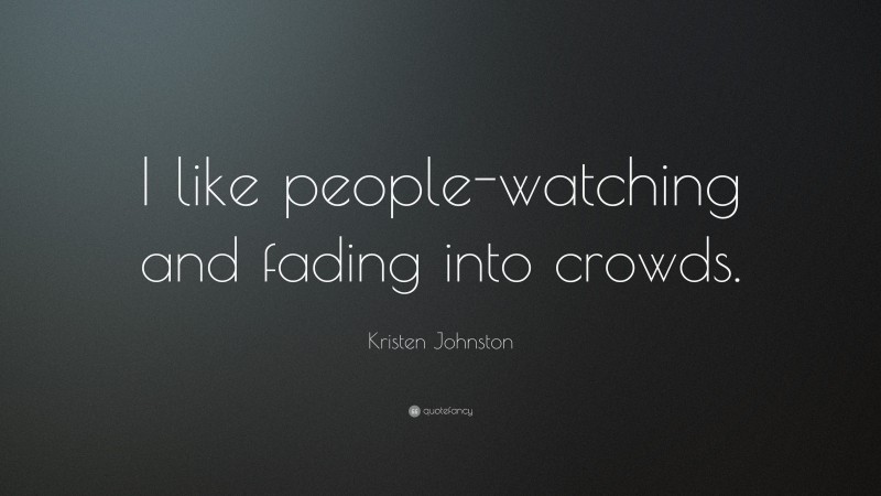 Kristen Johnston Quote: “I like people-watching and fading into crowds.”