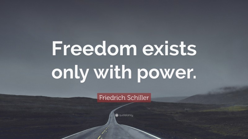 Friedrich Schiller Quote: “Freedom exists only with power.”