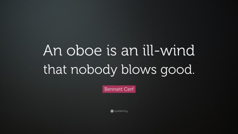Bennett Cerf Quote: “An oboe is an ill-wind that nobody blows good.”