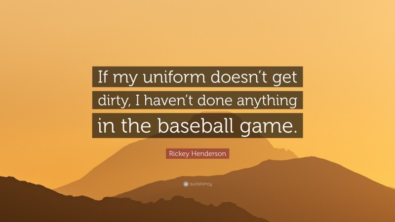 Rickey Henderson Quote: “If my uniform doesn’t get dirty, I haven’t done anything in the baseball game.”