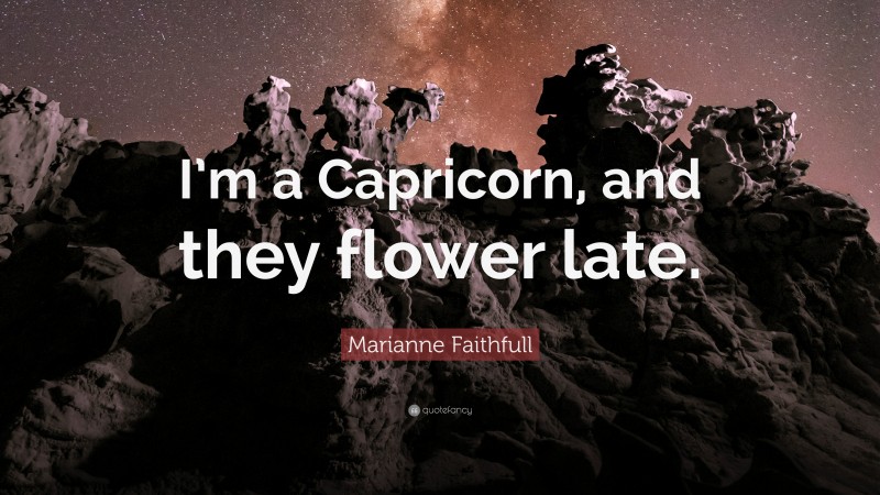 Marianne Faithfull Quote: “I’m a Capricorn, and they flower late.”
