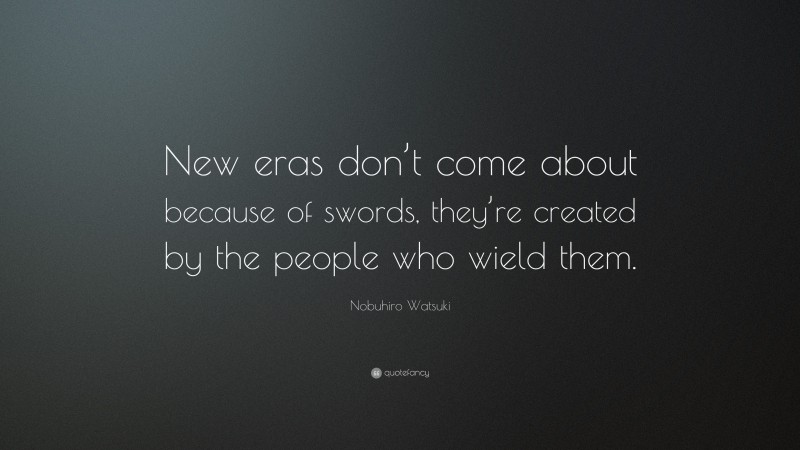 Nobuhiro Watsuki Quote: “New eras don’t come about because of swords, they’re created by the people who wield them.”