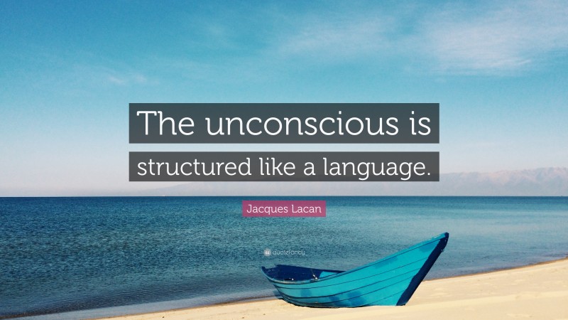 Jacques Lacan Quote: “The unconscious is structured like a language.”