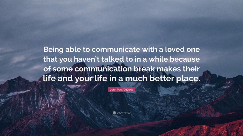 John Paul DeJoria Quote: “Being able to communicate with a loved one that you haven’t talked to in a while because of some communication break makes their life and your life in a much better place.”
