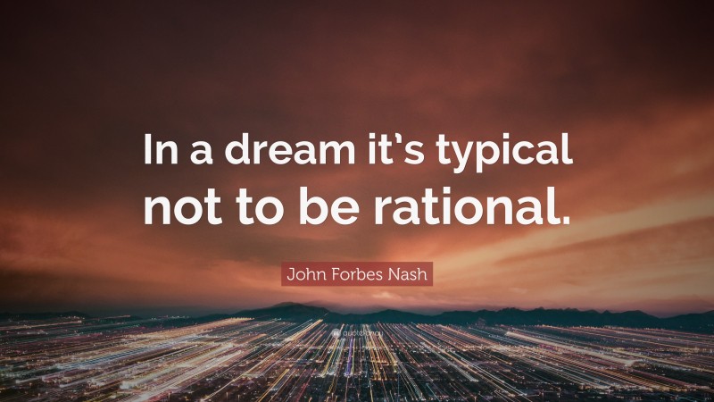 John Forbes Nash Quote: “In a dream it’s typical not to be rational.”
