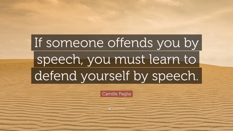 Camille Paglia Quote: “If someone offends you by speech, you must learn to defend yourself by speech.”