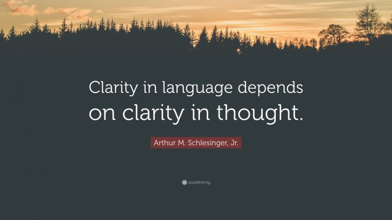Arthur M. Schlesinger, Jr. Quote: “Clarity in language depends on clarity in thought.”